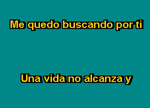 Me quedo buscando por ti

Una Vida no alcanza y