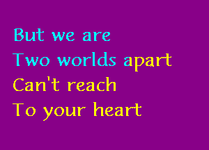 But we are
Two worlds apart

Can't reach
To your heart