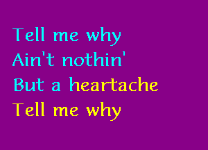 Tell me why
Ain't nothin'

But a heartache
Tell me why