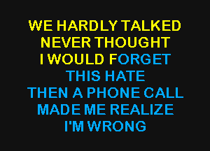 WE HARDLY TALKED
NEVER THOUGHT
IWOULD FORGET

THIS HATE

THEN A PHONE CALL

MADE ME REALIZE
I'M WRONG