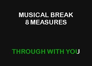 MUSICAL BREAK
8 MEASURES