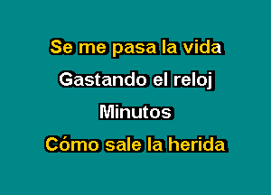 Se me pasa la vida

Gastando el reloj
Minutes

Cdmo sale la herida