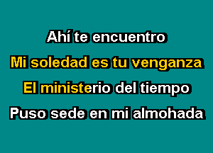 Ahi te encuentro
Mi soledad es tu venganza
El ministerio del tiempo

Puso sede en mi almohada