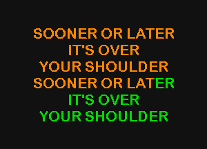 SOONERORLATH?
IT'S OVER
YOURSHOULDER
SOONERORLATH?
IT'S OVER

YOUR SHOULDER l