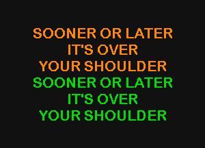 SOONERORLATH?
IT'S OVER
YOURSHOULDER
SOONERORLATH?
IT'S OVER

YOUR SHOULDER l