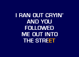 l RAN OUT CRYlN'
AND YOU
FOLLOWED

ME OUT INTO
THE STREET