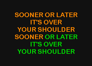 SOONERORLATH?
IT'S OVER
YOURSHOULDER
SOONERORLATH?
IT'S OVER

YOUR SHOULDER l