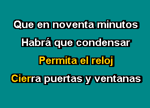 Que en noventa minutos
Habra que condensar
Permita el reloj

Cierra puertas y ventanas