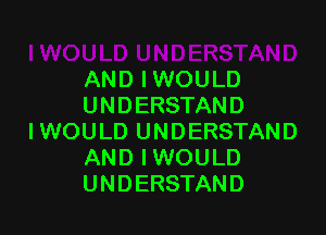 AND IWOULD
UNDERSTAND

IWOULD UNDERSTAND
AND IWOULD
UNDERSTAND