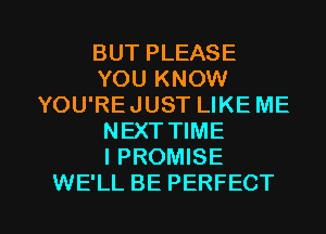 BUT PLEASE
YOU KNOW
YOU'REJUST LIKE ME
NEXT TIME
IPROMISE

WE'LL BE PERFECT l