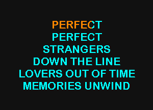 PERFECT
PERFECT
STRANGERS
DOWN THE LINE
LOVERS OUT OF TIME
MEMORIES UNWIND