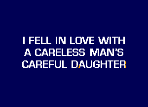 l FELL IN LOVE WITH
A CARELESS MAN'S
CAREFUL DAUGHTER

g