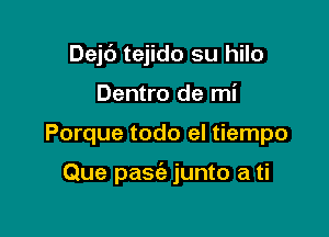 Dejc') tejido su hilo
Dentro de mi

Porque todo el tiempo

Que pasc'e junto a ti