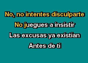 No, no intentes disculparte

No juegues a insistir

Las excusas ya existian
Antes de ti