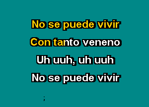 No se puede vivir
Con tanto veneno
Uh uuh, uh uuh

No se puede vivir