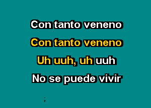 Con tanto veneno
Con tanto veneno
Uh uuh, uh uuh

No se puede vivir