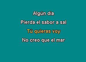 Algun dia

Pierda el sabor a sal

Tu quieras voy

No creo que el mar