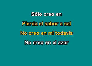 86lo creo en

Pierda el sabor a sal

No creo en mi todavia

No creo en el azar