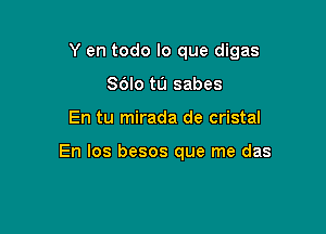 Y en todo lo que digas

Sdlo tu sabes
En tu mirada de cristal

En Ios besos que me das