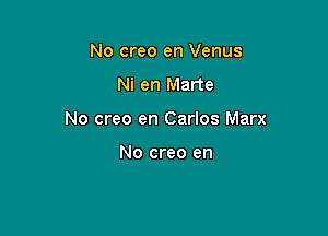No creo en Venus

Ni en Marte

No creo en Carlos Marx

No creo en