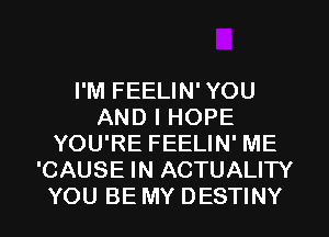 I'M FEELIN' YOU
AND I HOPE
YOU'RE FEELIN' ME
'CAUSE IN ACTUALITY
YOU BE MY DESTINY