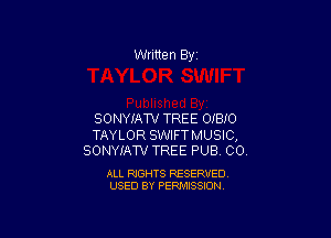 Written By

SONYIAW TREE OIBIO

TAYLOR SWIFTMUSIC,
SONYIAW TREE PUB CO.

ALL RIGHTS RESERVED
USED BY PERMISSION