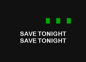 SAVE TONIGHT
SAVE TONIGHT