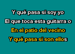 Y quofe pasa si soy yo
El que toca esta guitarra 0

En el patio del vecino

Y quie pasa si son ellos

g