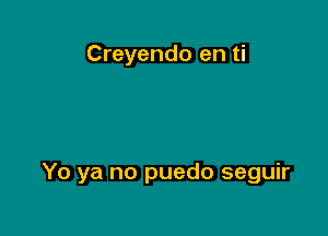 Creyendo en ti

Yo ya no puedo seguir