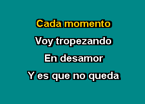 Cada momento
Voy tropezando

En desamor

Y es que no queda