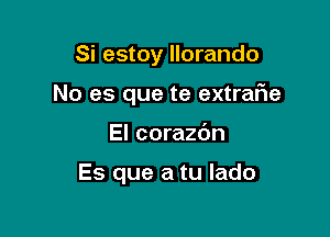 Si estoy llorando

No es que te extraf1e

El corazc'm

Es que a tu Iado