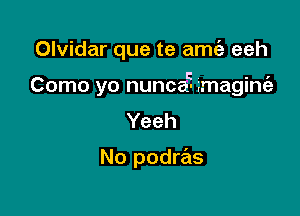 Olvidar que te amt5 eeh

C V . .7
Como yo nunca' magme

Yeeh

No podras