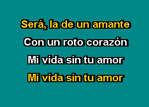 Sera, la de un amante

Con un roto corazc'm
Mi vida sin tu amor

Mi vida sin tu amor