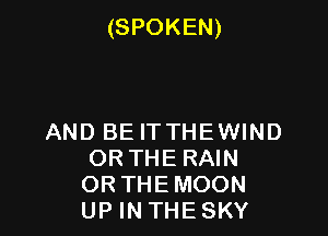 (SPOKEN)

AND BE ITTHEWIND
OR THERAIN
ORTHEMOON
UP IN THE SKY