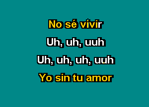 No sfa vivir
Uh,uh,uuh

Uh,uh,uh,uuh

Yoshtuamor