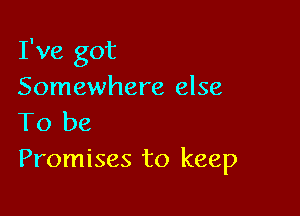 I've got
Somewhere else

To be
Promises to keep