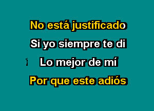 No estajustiflcado

Si yo siempre te di

Lo mejor de mi

Por que este adids