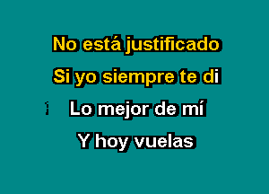 No estajustiflcado

Si yo siempre te di

Lo mejor de mi

Y hoy vuelas