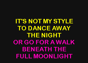 IT'S NOT MY STYLE
TO DANCE AWAY

THE NIGHT