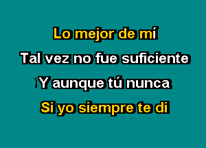 Lo mejor de mi

Tal vez no fue suficiente

Y aunque t0 nunca

Si yo siempre te di