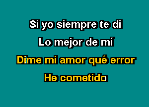 Si yo siempre te di

Lo mejor de mi

Dime mi amor que'a error

He cometido