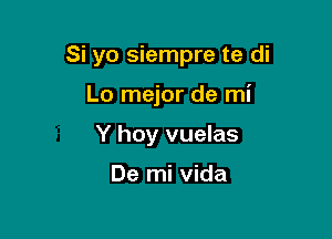 Si yo siempre te di

Lo mejor de mi
Y hoy vuelas

De mi Vida