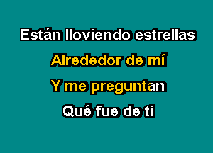 Estan lloviendo estrellas

Alrededor de mi

Y me preguntan

Quiz fue de ti