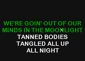 xl

TANNED BODIES
TANGLED ALL UP
ALL NIGHT
