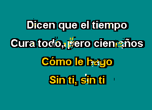 Dicen que el tiempo

Cura todoaigero cienygflos

Cbmo Ie hago

Sin ti, s'in ti