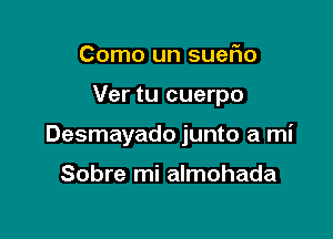 Como un sueFIo

Ver tu cuerpo

Desmayado junto a mi

Sobre mi almohada