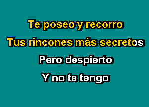 Te poseo y recorro

Tus rincones mas secretes

Pero despierto

Y no te tengo