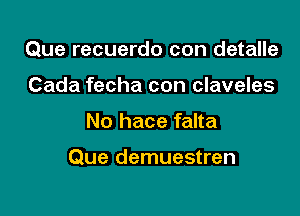 Que recuerdo con detalle

Cada fecha con claveles
No hace falta

Que demuestren