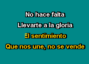 No hace falta

Llevarte a la gloria

El sentimiento

Que nos une, no se vende