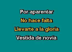 Por aparentar

No hace falta

Llevarte a la gloria

Vestida de novia